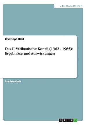 Das II. Vatikanische Konzil (1962 - 1965): Ergebnisse und Auswirkungen de Christoph Rabl