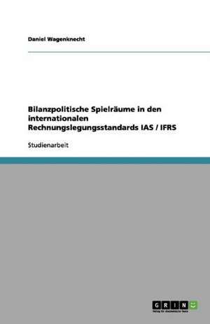 Bilanzpolitische Spielräume in den internationalen Rechnungslegungsstandards IAS / IFRS de Daniel Wagenknecht