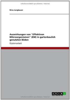 Auswirkungen von "Effektiven Mikroorganismen" (EM) in gartenbaulich genutzten Böden de Nina Jungbauer