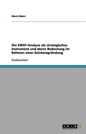 Die SWOT-Analyse als strategisches Instrument und deren Bedeutung im Rahmen einer Existenzgründung de Nicole Maier