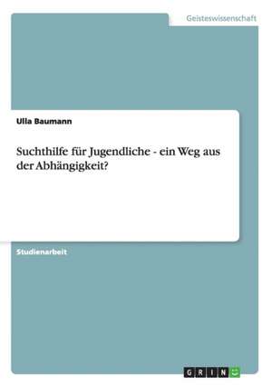 Suchthilfe für Jugendliche - ein Weg aus der Abhängigkeit? de Ulla Baumann