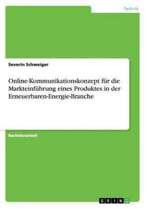 Online-Kommunikationskonzept für die Markteinführung eines Produktes in der Erneuerbaren-Energie-Branche de Severin Schweiger