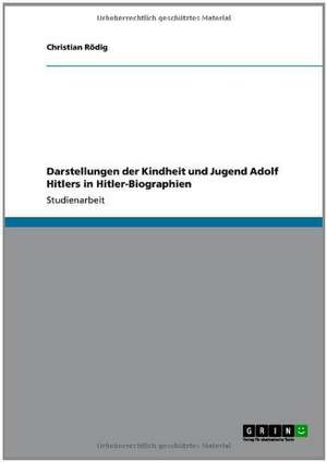 Darstellungen der Kindheit und Jugend Adolf Hitlers in Hitler-Biographien de Christian Rödig