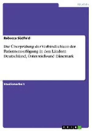 Die Überprüfung der Verbindlichkeit der Patientenverfügung in den Ländern Deutschland, Österreich und Dänemark de Rebecca Südfeld