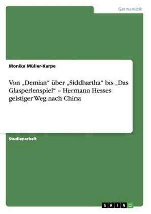 Von "Demian" über "Siddhartha" bis "Das Glasperlenspiel" - Hermann Hesses geistiger Weg nach China de Monika Müller-Karpe