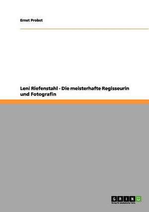 Leni Riefenstahl - Die meisterhafte Regisseurin und Fotografin de Ernst Probst