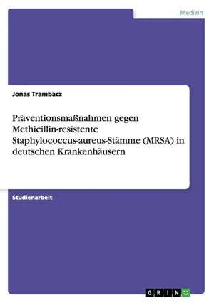 Präventionsmaßnahmen gegen Methicillin-resistente Staphylococcus-aureus-Stämme (MRSA) in deutschen Krankenhäusern de Jonas Trambacz