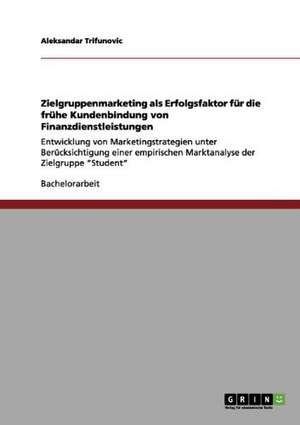 Zielgruppenmarketing als Erfolgsfaktor für die frühe Kundenbindung von Finanzdienstleistungen de Aleksandar Trifunovic