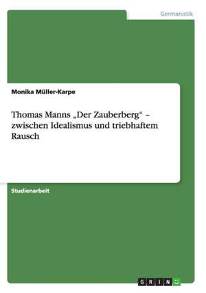 Thomas Manns "Der Zauberberg" - zwischen Idealismus und triebhaftem Rausch de Monika Müller-Karpe