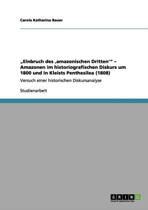 "Einbruch des ,amazonischen Dritten'" - Amazonen im historiografischen Diskurs um 1800 und in Kleists Penthesilea (1808) de Carola Katharina Bauer