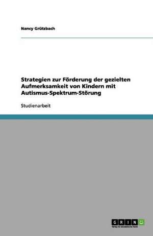 Strategien zur Förderung der gezielten Aufmerksamkeit von Kindern mit Autismus-Spektrum-Störung de Nancy Grützbach