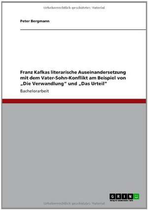 Franz Kafkas literarische Auseinandersetzung mit dem Vater-Sohn-Konflikt am Beispiel von "Die Verwandlung" und "Das Urteil" de Peter Bergmann