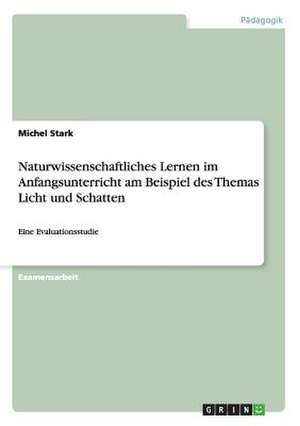 Naturwissenschaftliches Lernen im Anfangsunterricht am Beispiel des Themas Licht und Schatten de Michel Stark