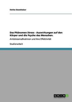 Das Phänomen Stress - Auswirkungen auf den Körper und die Psyche des Menschen. de Stefan Dannheiser