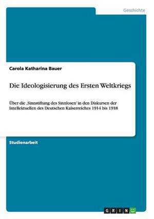 Die Ideologisierung des Ersten Weltkriegs de Carola Katharina Bauer