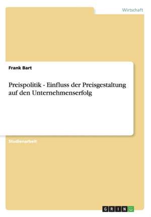 Preispolitik - Einfluss der Preisgestaltung auf den Unternehmenserfolg de Frank Bart