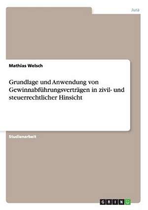 Grundlage und Anwendung von Gewinnabführungsverträgen in zivil- und steuerrechtlicher Hinsicht de Mathias Welsch