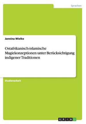 Ostafrikanisch-islamische Magiekonzeptionen unter Berücksichtigung indigener Traditionen de Jannina Wielke