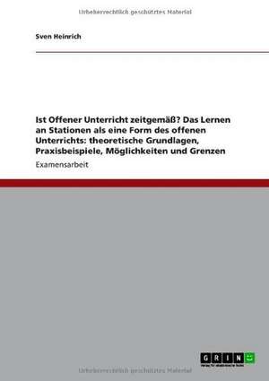 Ist Offener Unterricht zeitgemäß? Das Lernen an Stationen als eine Form des offenen Unterrichts: theoretische Grundlagen, Praxisbeispiele, Möglichkeiten und Grenzen de Sven Heinrich