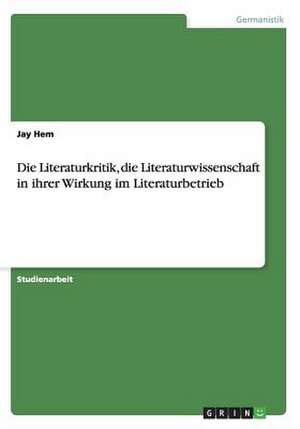 Die Literaturkritik, die Literaturwissenschaft in ihrer Wirkung im Literaturbetrieb de Jay Hem