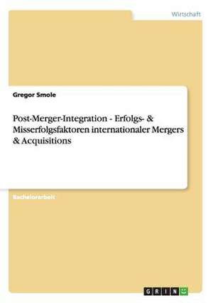 Post-Merger-Integration - Erfolgs- & Misserfolgsfaktoren internationaler Mergers & Acquisitions de Gregor Smole