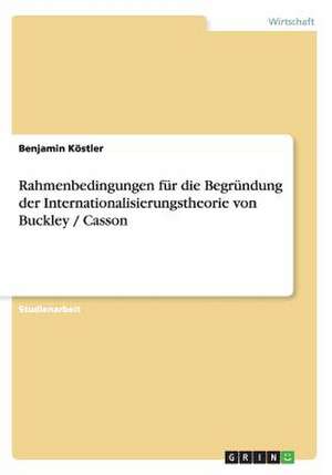 Rahmenbedingungen für die Begründung der Internationalisierungstheorie von Buckley / Casson de Benjamin Köstler