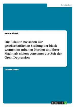 Die Relation zwischen der gesellschaftlichen Stellung der black women im urbanen Norden und ihrer Macht als citizen consumer zur Zeit der Great Depression de Kevin Rimek