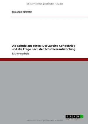 Die Schuld am Töten: Der Zweite Kongokrieg und die Frage nach der Schutzverantwortung de Benjamin Himmler