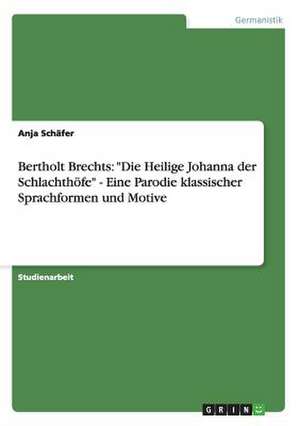 Bertholt Brechts: "Die Heilige Johanna der Schlachthöfe" - Eine Parodie klassischer Sprachformen und Motive de Anja Schäfer