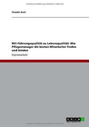 Mit Führungsqualität zu Lebensqualität: Wie Pflegemanager die besten Mitarbeiter finden und binden de Claudia Kost