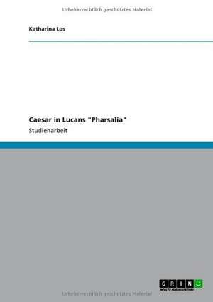 Caesar in Lucans "Pharsalia" de Katharina Los