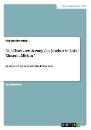 Die Charakterisierung des Jeschua in Luise Rinsers "Mirjam " de Regina Steinbügl