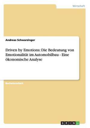 Driven by Emotions: Die Bedeutung von Emotionalität im Automobilbau - Eine ökonomische Analyse de Andreas Schwarzinger