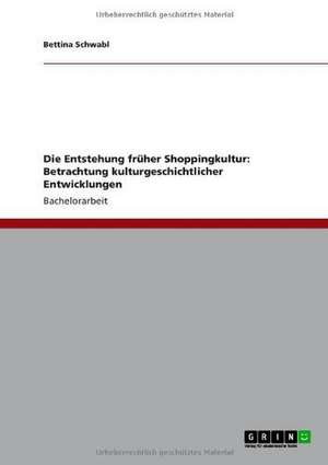 Die Entstehung früher Shoppingkultur: Betrachtung kulturgeschichtlicher Entwicklungen de Bettina Schwabl