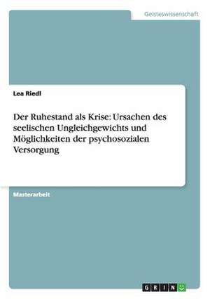 Der Ruhestand als Krise: Ursachen des seelischen Ungleichgewichts und Möglichkeiten der psychosozialen Versorgung de Lea Riedl