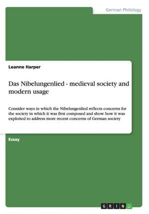 Das Nibelungenlied - Medieval Society and Modern Usage de Leanne Harper