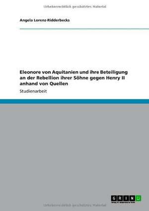 Eleonore von Aquitanien und ihre Beteiligung an der Rebellion ihrer Söhne gegen Henry II anhand von Quellen de Angela Lorenz-Ridderbecks