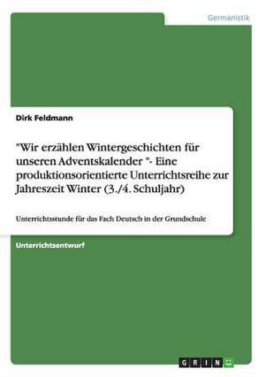 "Wir erzählen Wintergeschichten für unseren Adventskalender "- Eine produktionsorientierte Unterrichtsreihe zur Jahreszeit Winter (3./4. Schuljahr) de Dirk Feldmann