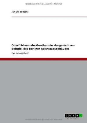 Oberflächennahe Geothermie, dargestellt am Beispiel des Berliner Reichstagsgebäudes de Jan-Ole Jochens