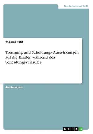 Trennung und Scheidung - Auswirkungen auf die Kinder während des Scheidungsverlaufes de Thomas Pohl