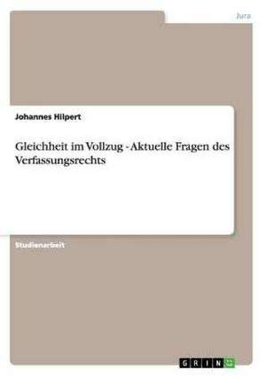 Gleichheit im Vollzug - Aktuelle Fragen des Verfassungsrechts de Johannes Hilpert