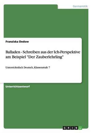 Balladen - Schreiben aus der Ich-Perspektive am Beispiel "Der Zauberlehrling" de Franziska Dedow