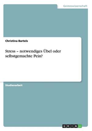 Stress - notwendiges Übel oder selbstgemachte Pein? de Christina Bartels