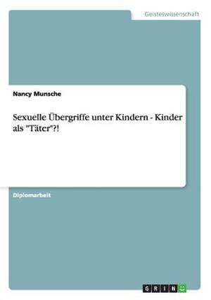 Sexuelle Übergriffe unter Kindern - Kinder als "Täter"?! de Nancy Munsche