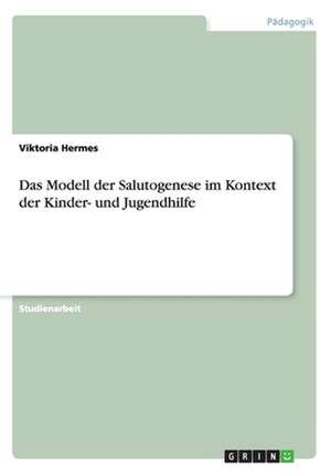 Das Modell der Salutogenese im Kontext der Kinder- und Jugendhilfe de Viktoria Hermes