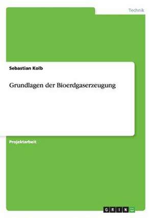 Grundlagen der Bioerdgaserzeugung de Sebastian Kolb