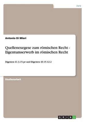 Quellenexegese zum römischen Recht - Eigentumserwerb im römischen Recht de Antonio Di Mieri