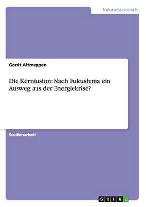 Die Kernfusion: Nach Fukushima ein Ausweg aus der Energiekrise? de Gerrit Altmeppen