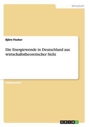 Die Energiewende in Deutschland aus wirtschaftstheoretischer Sicht de Björn Fischer