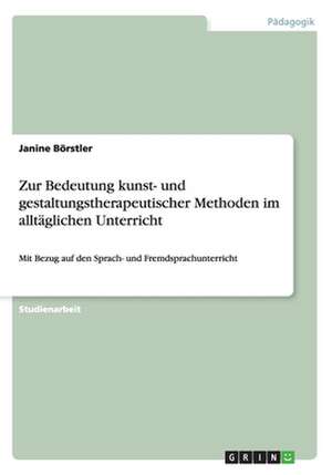 Zur Bedeutung kunst- und gestaltungstherapeutischer Methoden im alltäglichen Unterricht de Janine Börstler